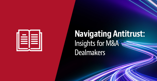 Navigating Antitrust:  Insights for M&A Dealmakers